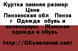 Куртка зимняя размер 50 › Цена ­ 700 - Пензенская обл., Пенза г. Одежда, обувь и аксессуары » Женская одежда и обувь   